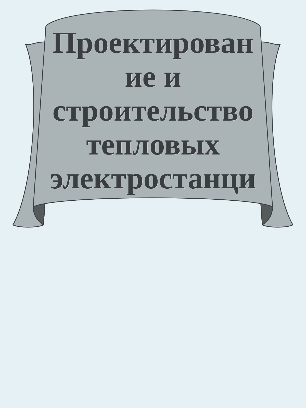 Проектирование и строительство тепловых электростанций. И.П. Купцов, Ю.Р. Иоффе, 1985
