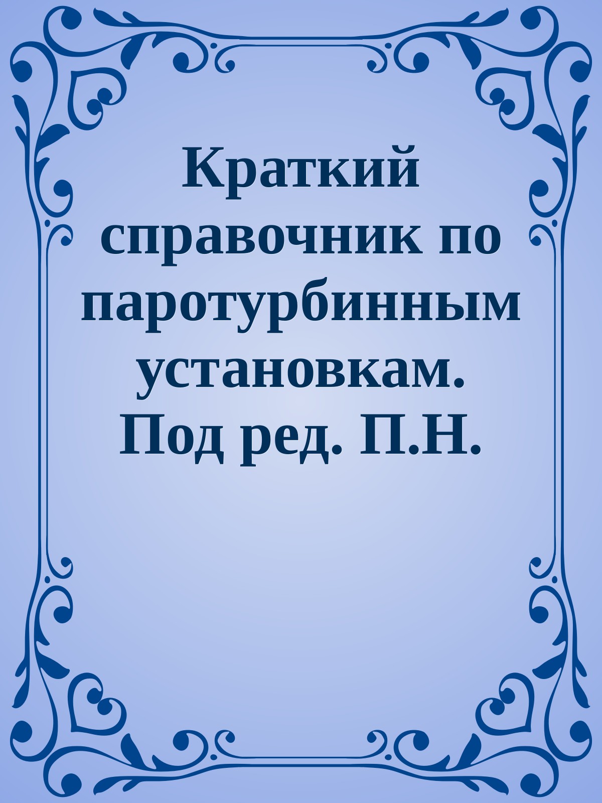 Краткий справочник по паротурбинным установкам. Под ред. П.Н. Шляхина, М.Л. Бершадского, 1961