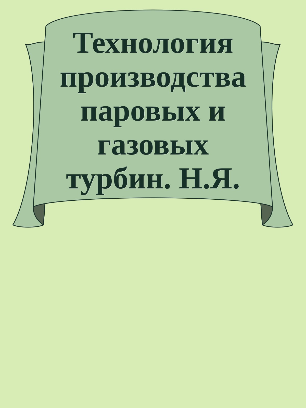 Технология производства паровых и газовых турбин. Н.Я. Бауман, М.И. Яковлев, И.Н. Свечков, 1973